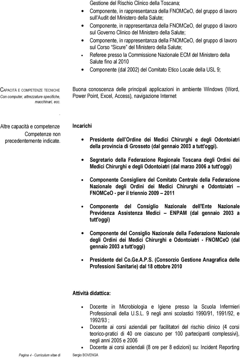 del Ministero della Salute fino al 2010 Componente (dal 2002) del Comitato Etico Locale della USL 9; CAPACITÀ E COMPETENZE TECNICHE Con computer, attrezzature specifiche, macchinari, ecc.