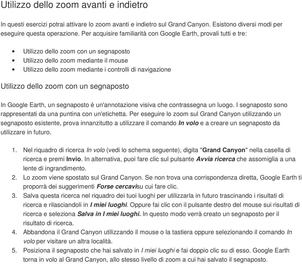 Utilizzo dello zoom con un segnaposto In Google Earth, un segnaposto è un'annotazione visiva che contrassegna un luogo. I segnaposto sono rappresentati da una puntina con un'etichetta.