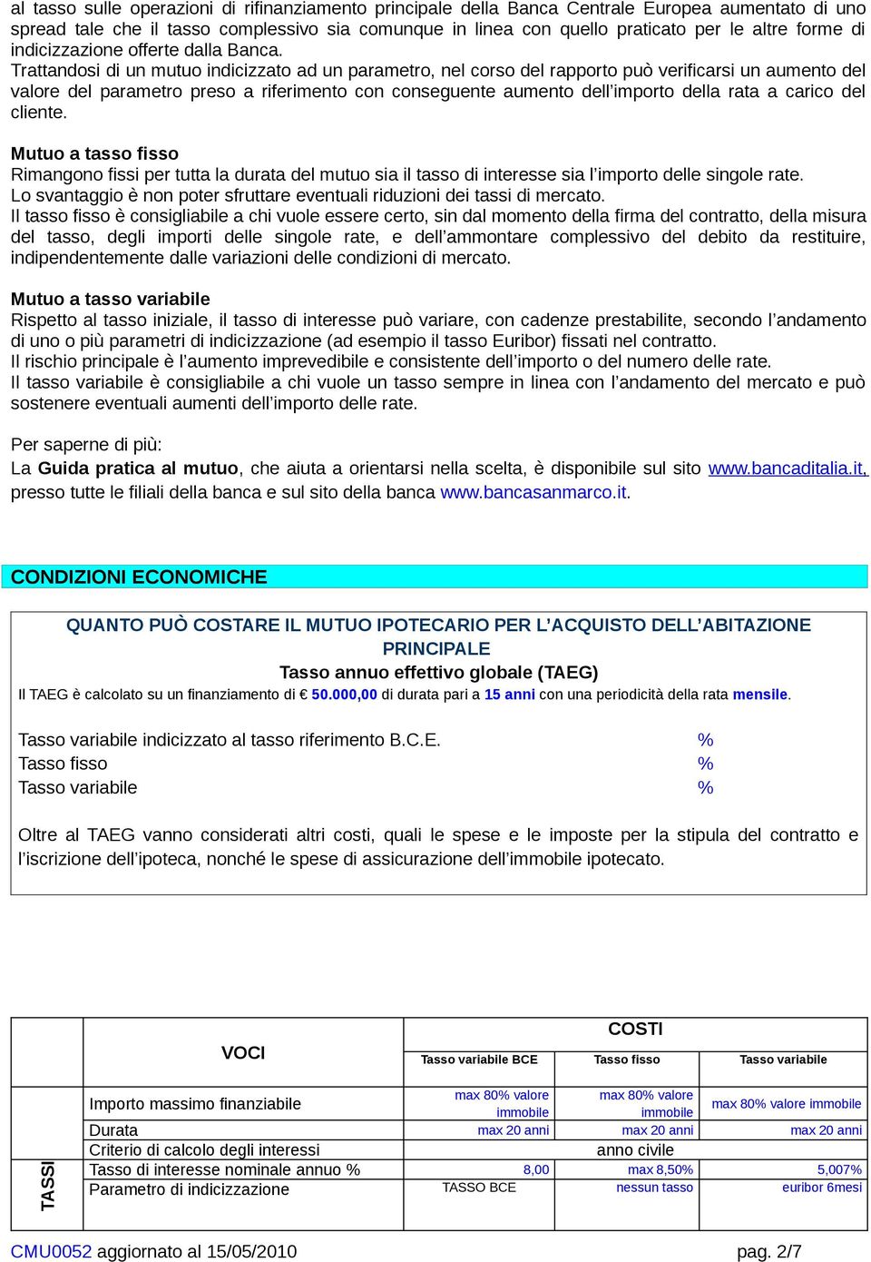 Trattandosi di un mutuo indicizzato ad un parametro, nel corso del rapporto può verificarsi un aumento del valore del parametro preso a riferimento con conseguente aumento dell importo della rata a