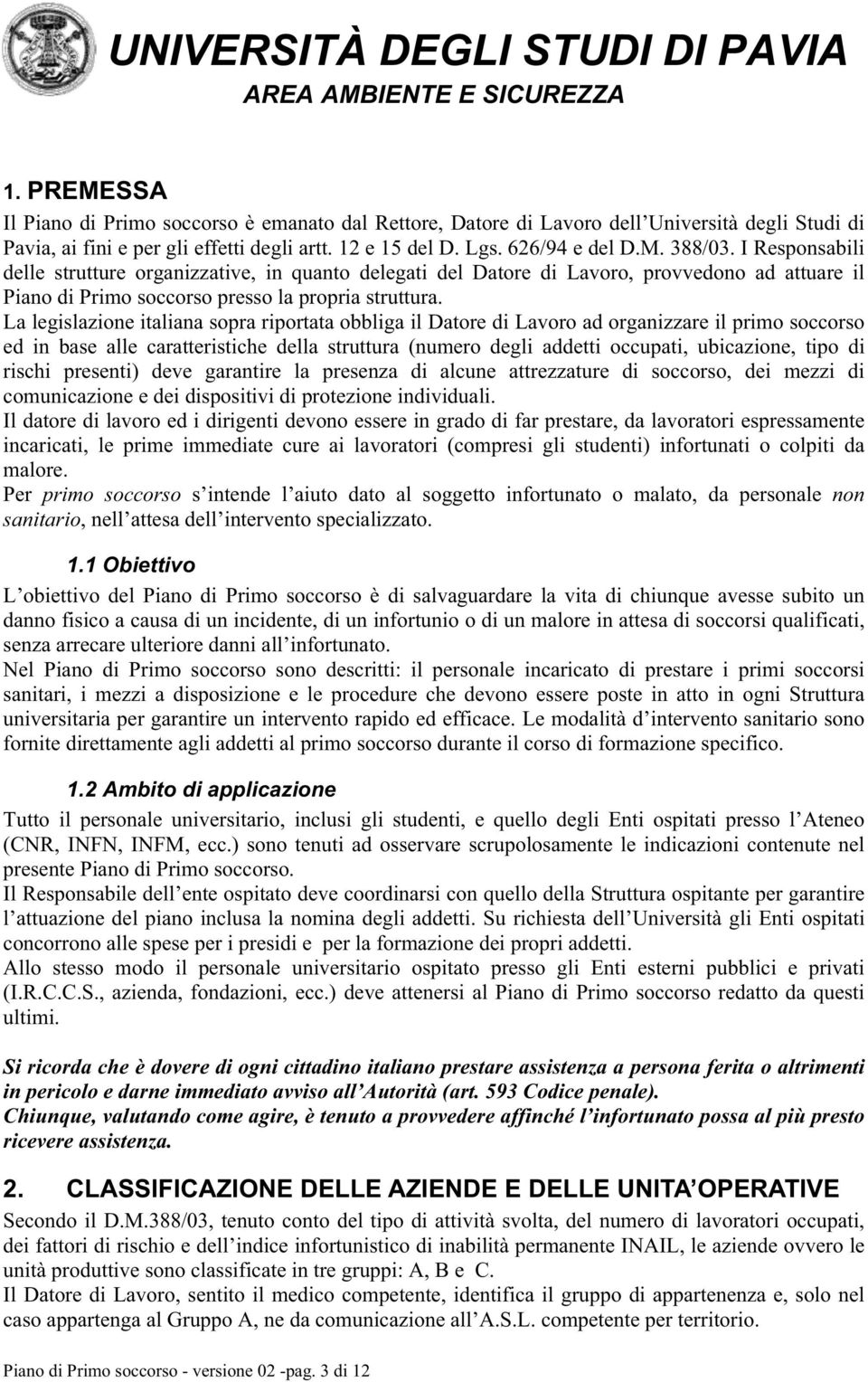 La legislazione italiana sopra riportata obbliga il Datore di Lavoro ad organizzare il primo soccorso ed in base alle caratteristiche della struttura (numero degli addetti occupati, ubicazione, tipo