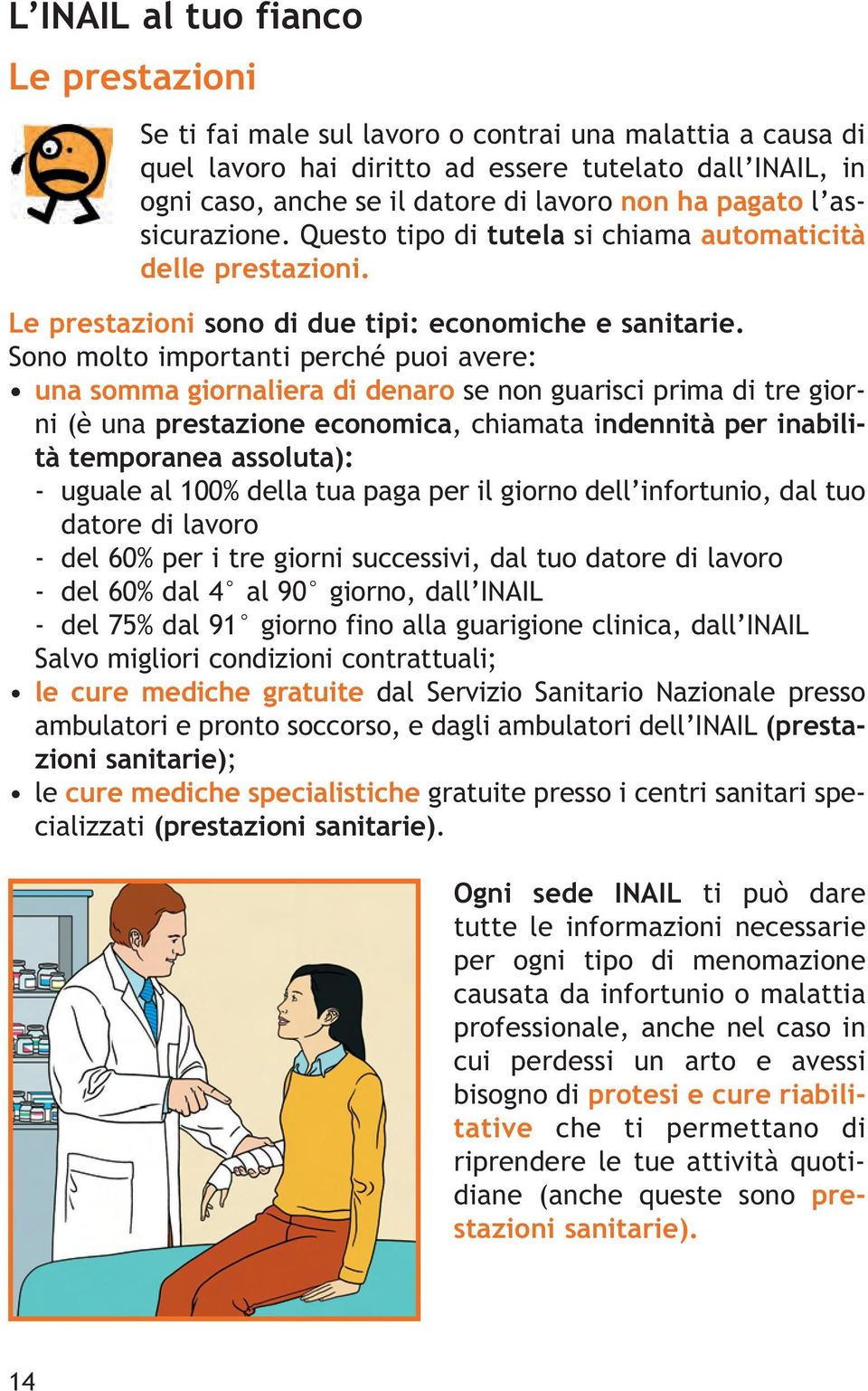 Sono molto importanti perché puoi avere: una somma giornaliera di denaro se non guarisci prima di tre giorni (è una prestazione economica, chiamata indennità per inabilità temporanea assoluta): -