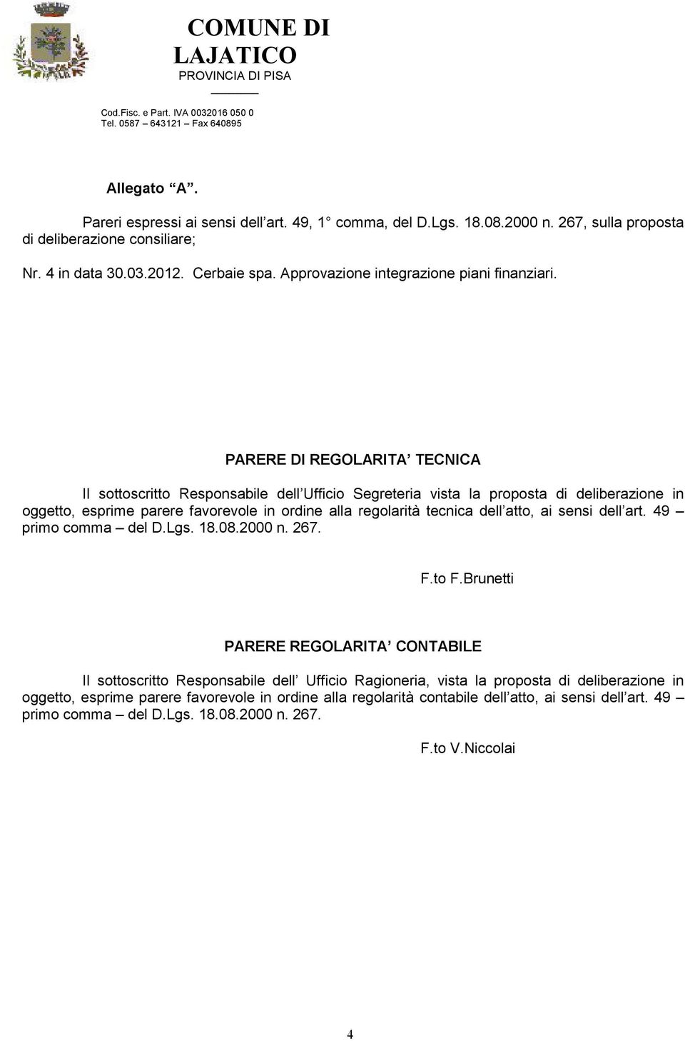 PARERE DI REGOLARITA TECNICA Il sottoscritto Responsabile dell Ufficio Segreteria vista la proposta di deliberazione in oggetto, esprime parere favorevole in ordine alla regolarità tecnica dell atto,