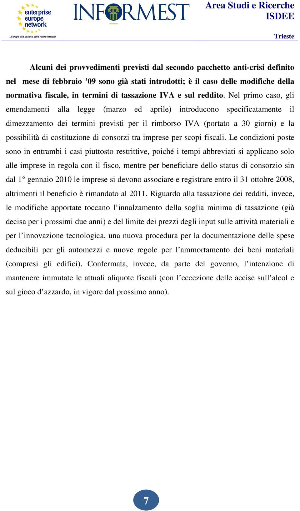 Nel primo caso, gli emendamenti alla legge (marzo ed aprile) introducono specificatamente il dimezzamento dei termini previsti per il rimborso IVA (portato a 30 giorni) e la possibilità di