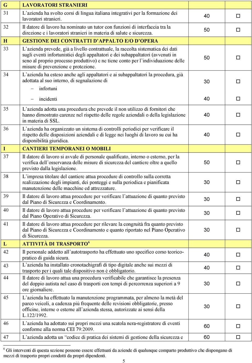 H GESTIONE DEI CONTRATTI D APPALTO E/O D OPERA 33 L azienda prevede, già a livello contrattuale, la raccolta sistematica dei dati sugli eventi infortunistici degli appaltatori e dei subappaltatori