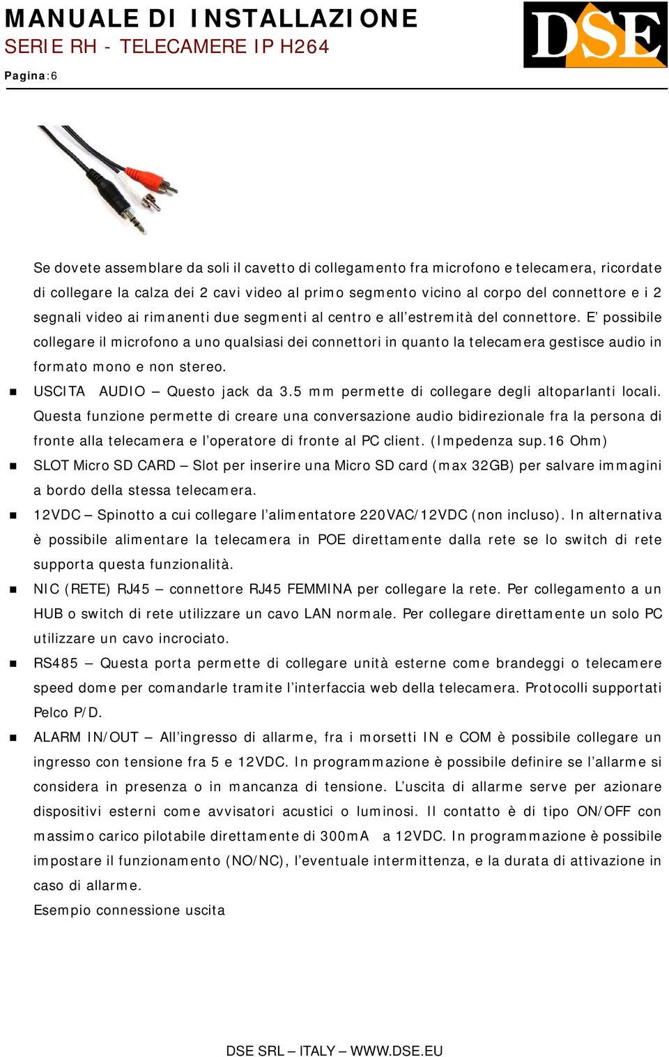 E possibile collegare il microfono a uno qualsiasi dei connettori in quanto la telecamera gestisce audio in formato mono e non stereo. USCITA AUDIO Questo jack da 3.