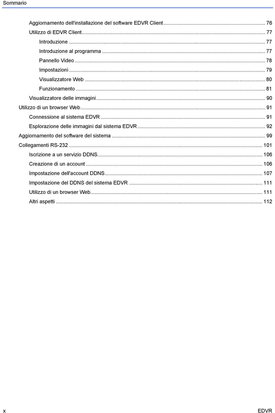 .. 91 Esplorazione delle immagini dal sistema EDVR... 92 Aggiornamento del software del sistema... 99 Collegamenti RS-232... 101 Iscrizione a un servizio DDNS.