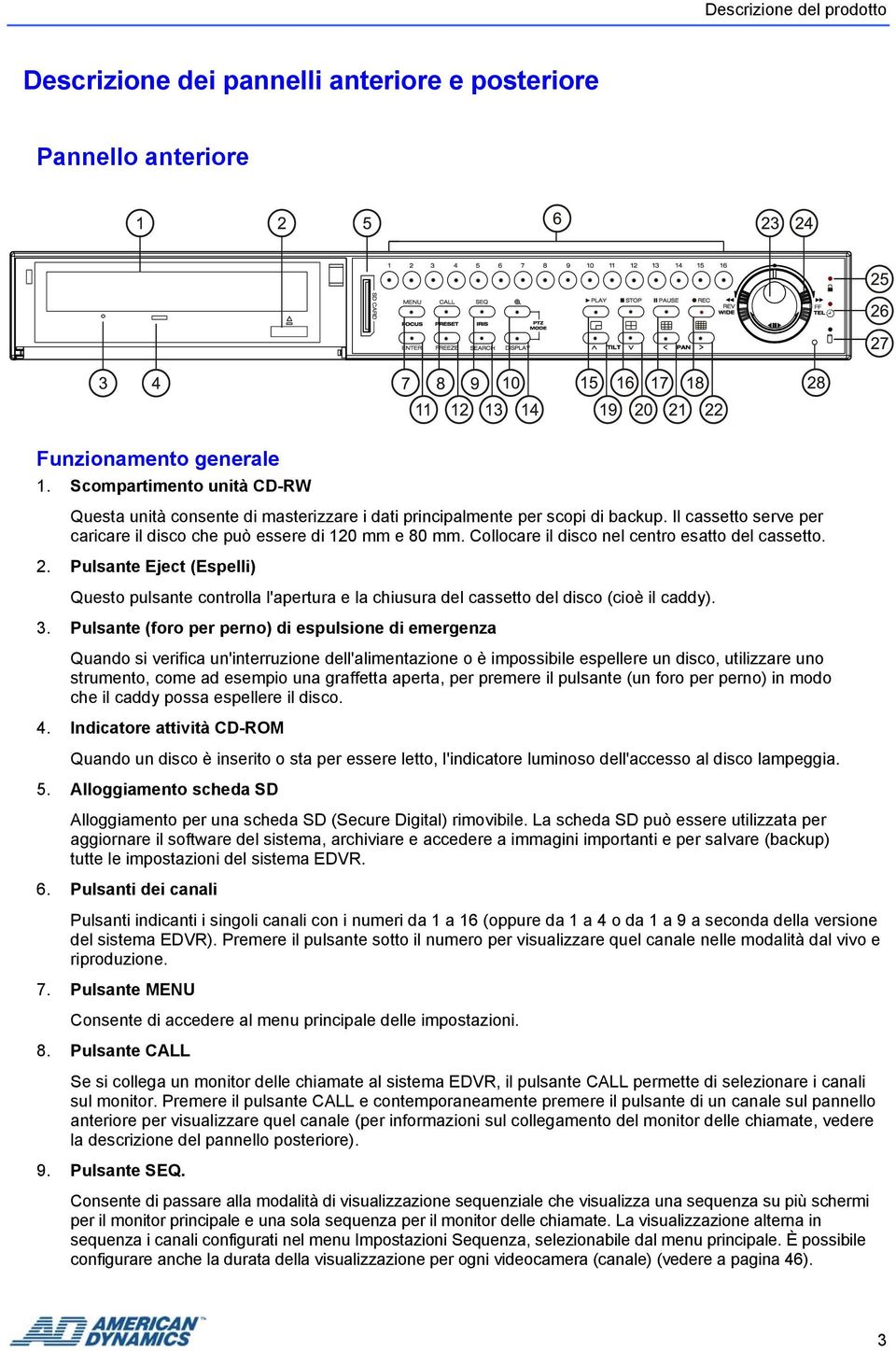 Collocare il disco nel centro esatto del cassetto. 2. Pulsante Eject (Espelli) Questo pulsante controlla l'apertura e la chiusura del cassetto del disco (cioè il caddy). 3.