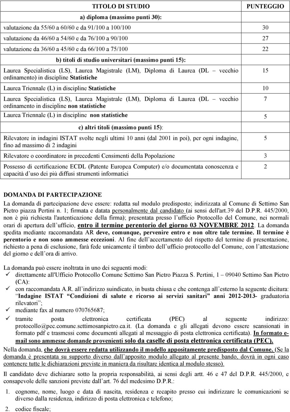 Laurea Triennale (L) in discipline Statistiche 10 Laurea Specialistica (LS), Laurea Magistrale (LM), Diploma di Laurea (DL vecchio ordinamento in discipline non statistiche 7 Laurea Triennale (L) in