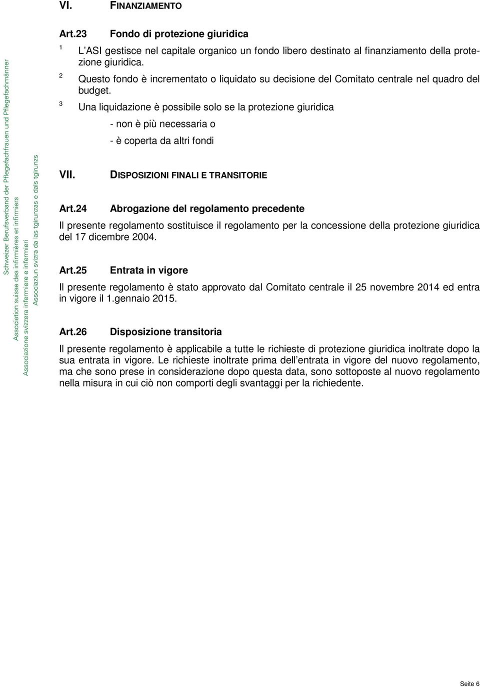 DISPOSIZIONI FINALI E TRANSITORIE Art.4 Arogzione del regolmento precedente Il presente regolmento sostituisce il regolmento per l concessione dell protezione giuridic del 7 dicemre 004. Art.5 Entrt in vigore Il presente regolmento è stto pprovto dl Comitto centrle il 5 novemre 04 ed entr in vigore il.