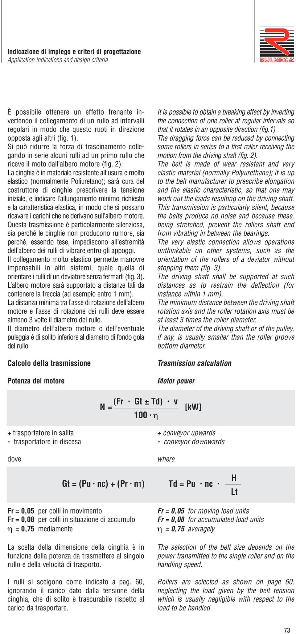 Si può ridurre la forza di trascinamento colle - gando in serie alcuni rulli ad un primo rullo che riceve il moto dall albero motore (fig. 2).