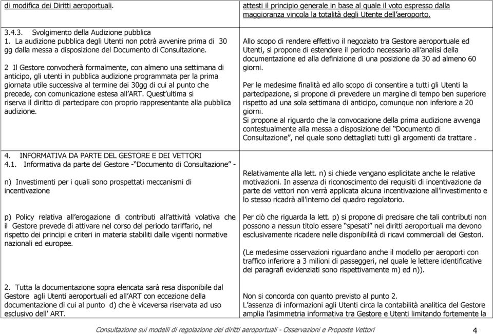 2 Il Gestore convocherà formalmente, con almeno una settimana di anticipo, gli utenti in pubblica audizione programmata per la prima giornata utile successiva al termine dei 30gg di cui al punto che