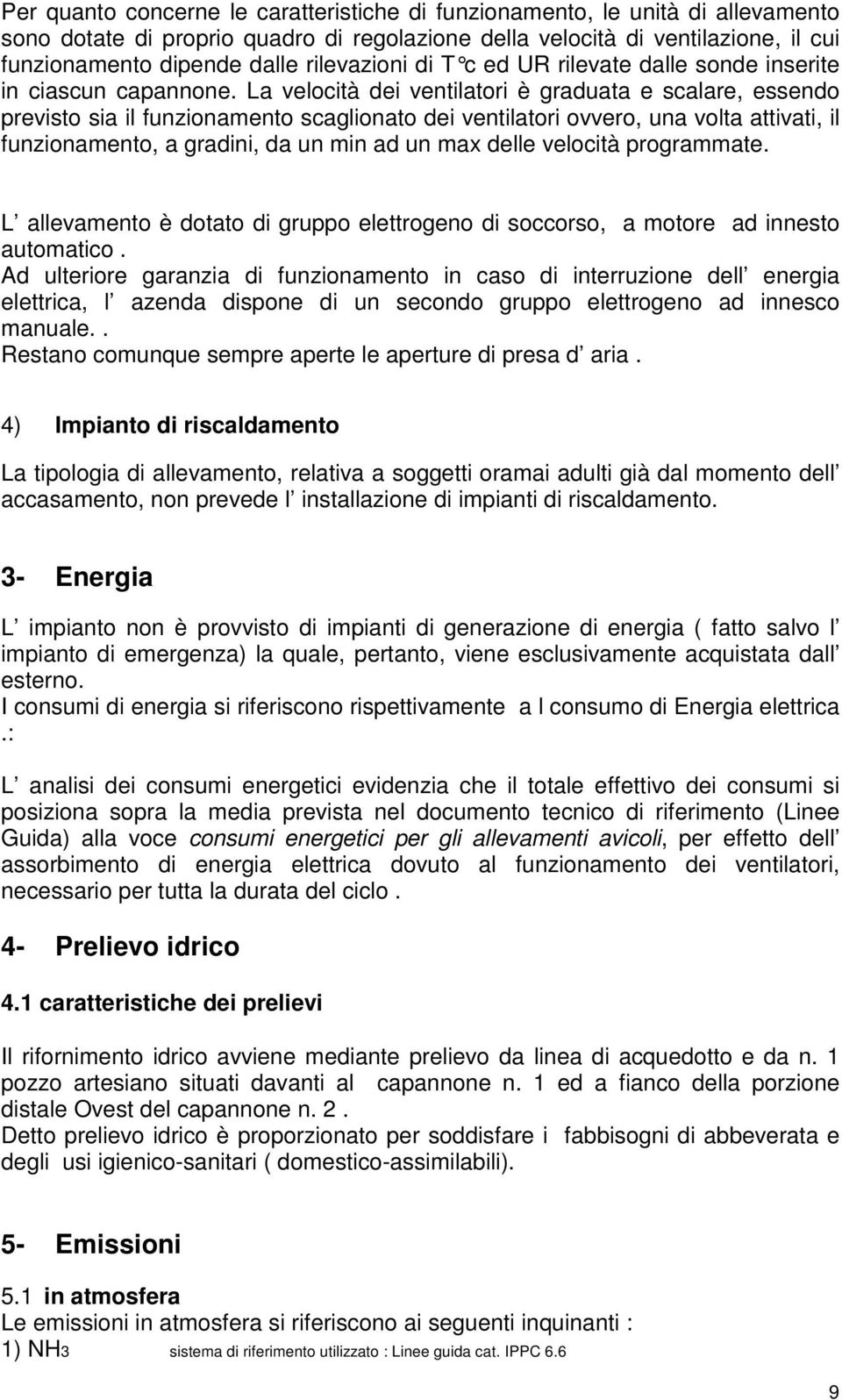 La velocità dei ventilatori è graduata e scalare, essendo previsto sia il funzionamento scaglionato dei ventilatori ovvero, una volta attivati, il funzionamento, a gradini, da un min ad un ma delle