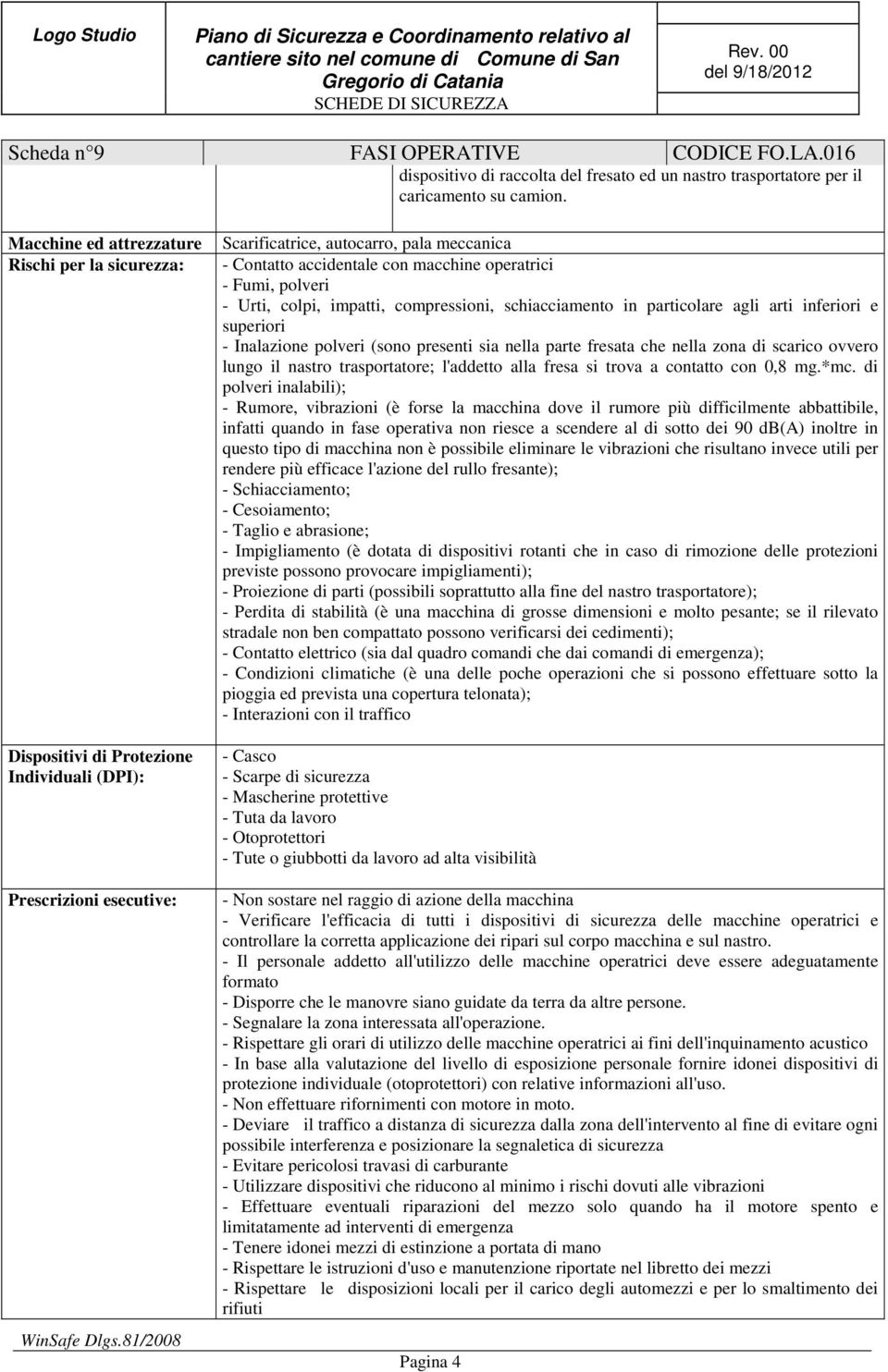 agli arti inferiori e superiori - Inalazione polveri (sono presenti sia nella parte fresata che nella zona di scarico ovvero lungo il nastro trasportatore; l'addetto alla fresa si trova a contatto