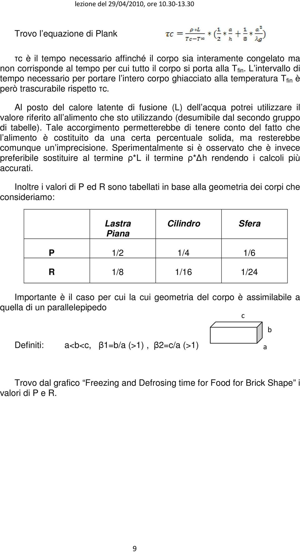 Al posto del calore latente di fusione (L) dell acqua potrei utilizzare il valore riferito all alimento che sto utilizzando (desumibile dal secondo gruppo di tabelle).