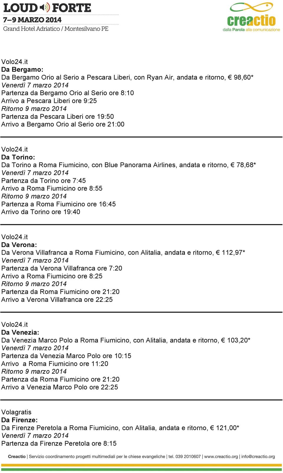 8:55 Partenza a Roma Fiumicino ore 16:45 Arrivo da Torino ore 19:40 Da Verona: Da Verona Villafranca a Roma Fiumicino, con Alitalia, andata e ritorno, 112,97* Partenza da Verona Villafranca ore 7:20