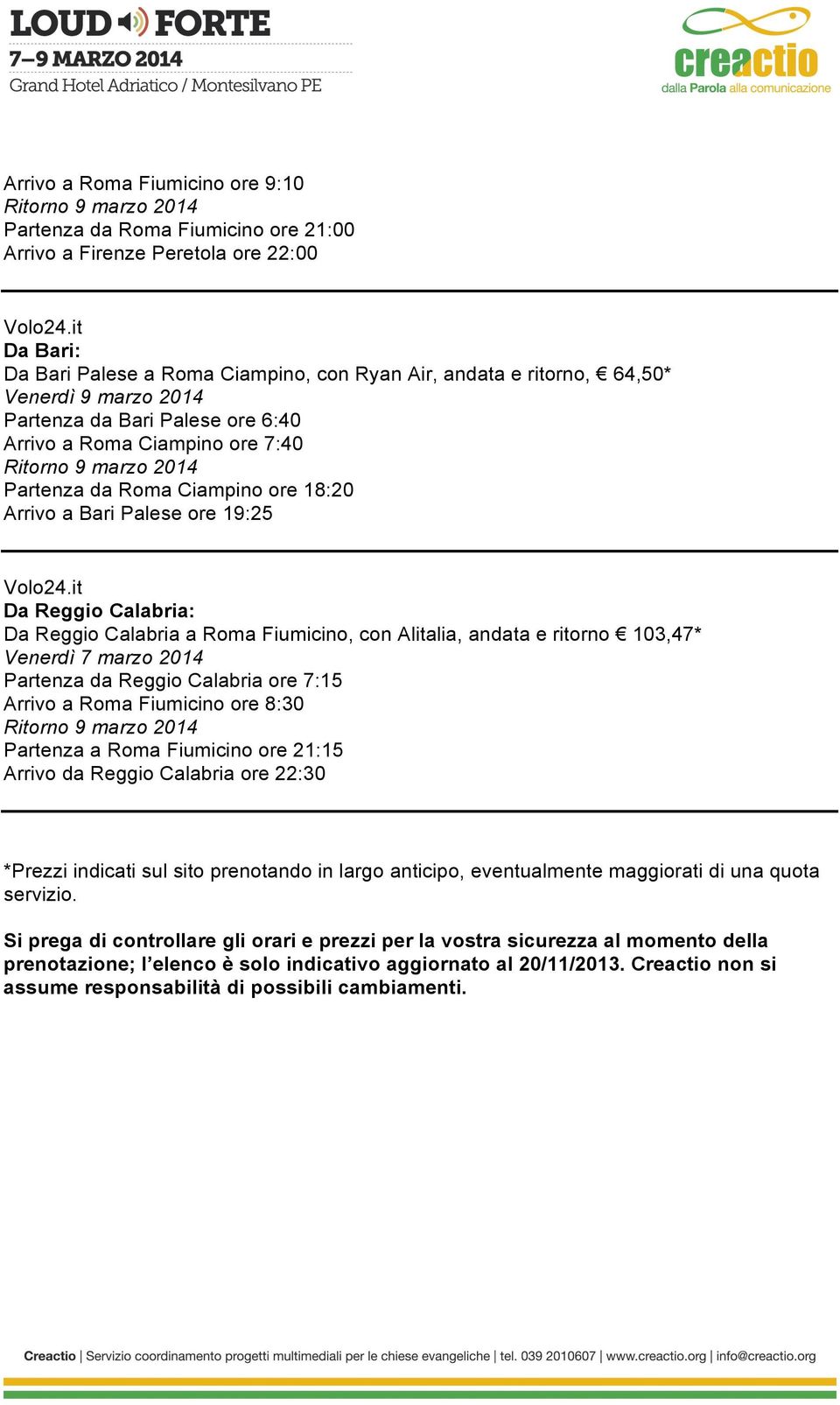 con Alitalia, andata e ritorno 103,47* Partenza da Reggio Calabria ore 7:15 Arrivo a Roma Fiumicino ore 8:30 Partenza a Roma Fiumicino ore 21:15 Arrivo da Reggio Calabria ore 22:30 *Prezzi indicati