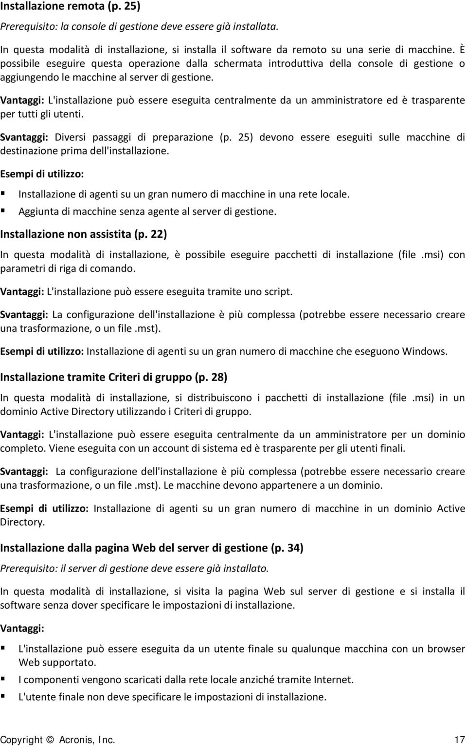 Vantaggi: L'installazione può essere eseguita centralmente da un amministratore ed è trasparente per tutti gli utenti. Svantaggi: Diversi passaggi di preparazione (p.