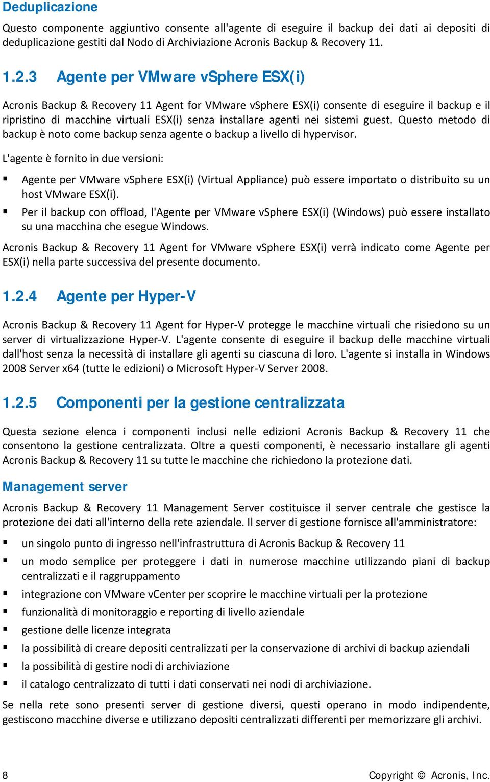 sistemi guest. Questo metodo di backup è noto come backup senza agente o backup a livello di hypervisor.