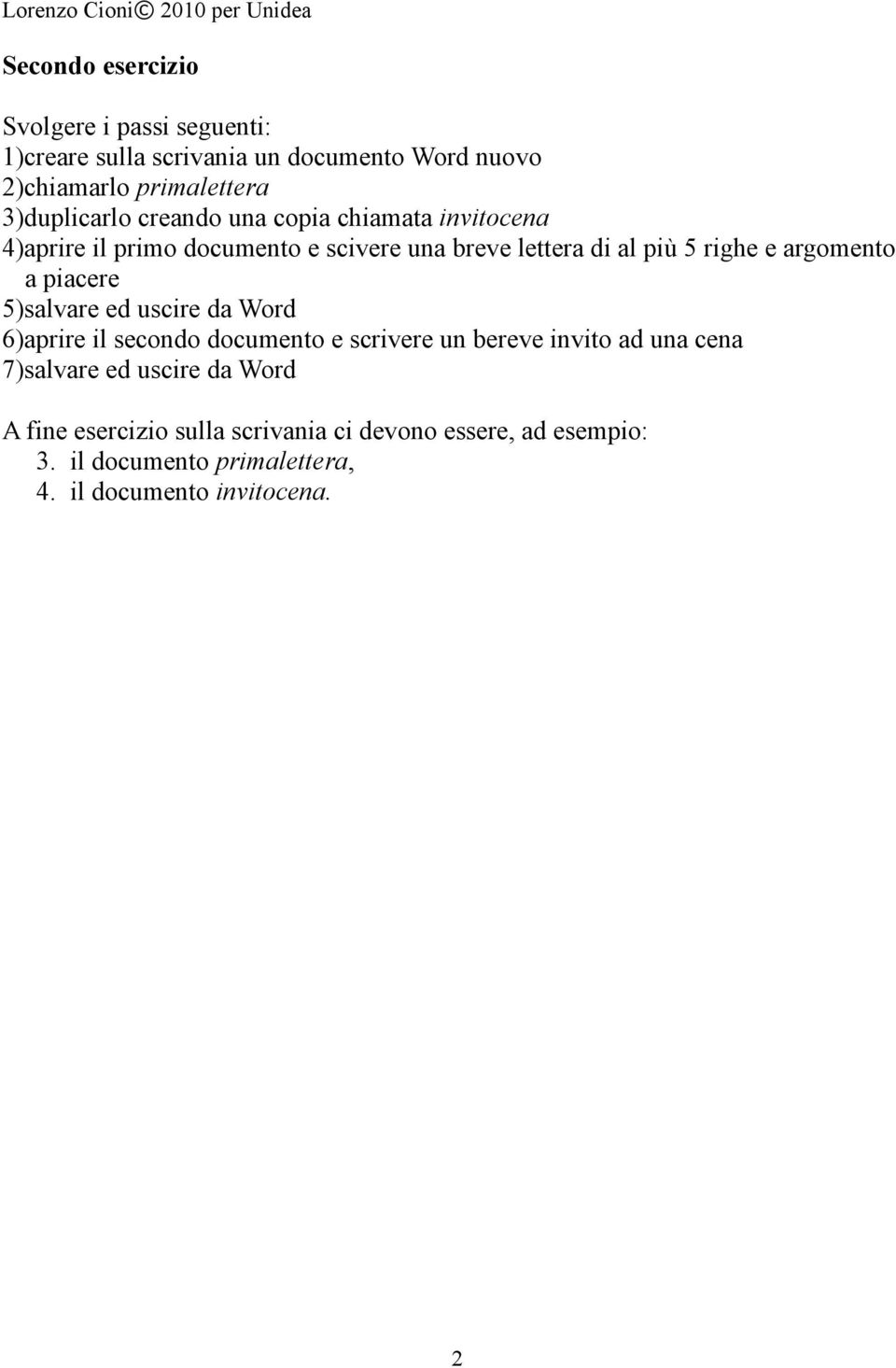 argomento a piacere 5)salvare ed uscire da Word 6)aprire il secondo documento e scrivere un bereve invito ad una cena 7)salvare