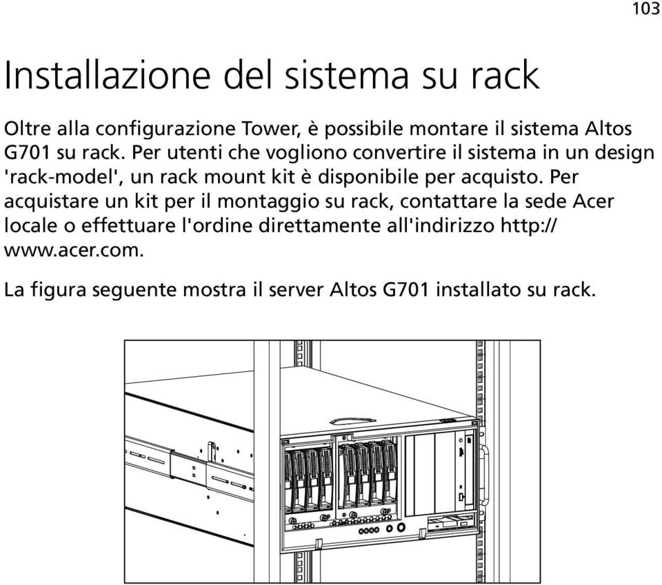 Per utenti che vogliono convertire il sistema in un design 'rack-model', un rack mount kit è disponibile per