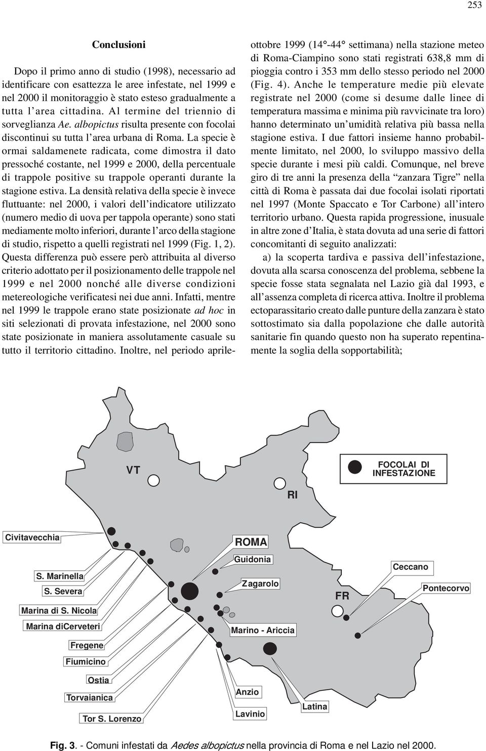 La specie è ormai saldamenete radicata, come dimostra il dato pressoché costante, nel 1999 e 2, della percentuale di trappole positive su trappole operanti durante la stagione estiva.