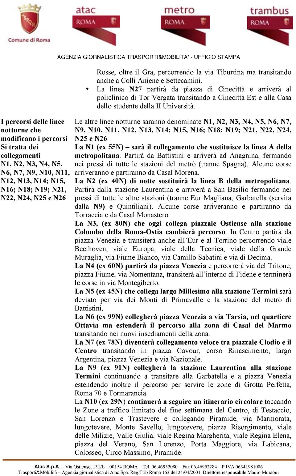 I percorsi delle linee notturne che modificano i percorsi Si tratta dei collegamenti N1, N2, N3, N4, N5, N6, N7, N9, N10, N11, N12, N13, N14; N15, N16; N18; N19; N21, N22, N24, N25 e N26 Le altre