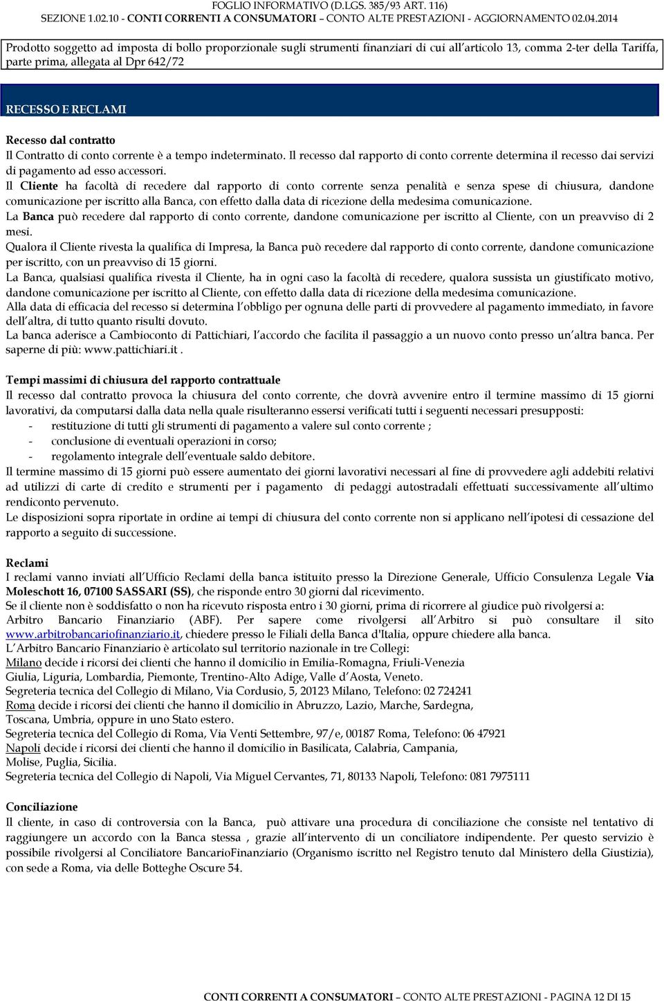 Il Cliente ha facoltà di recedere dal rapporto di conto corrente senza penalità e senza spese di chiusura, dandone comunicazione per iscritto alla Banca, con effetto dalla data di ricezione della