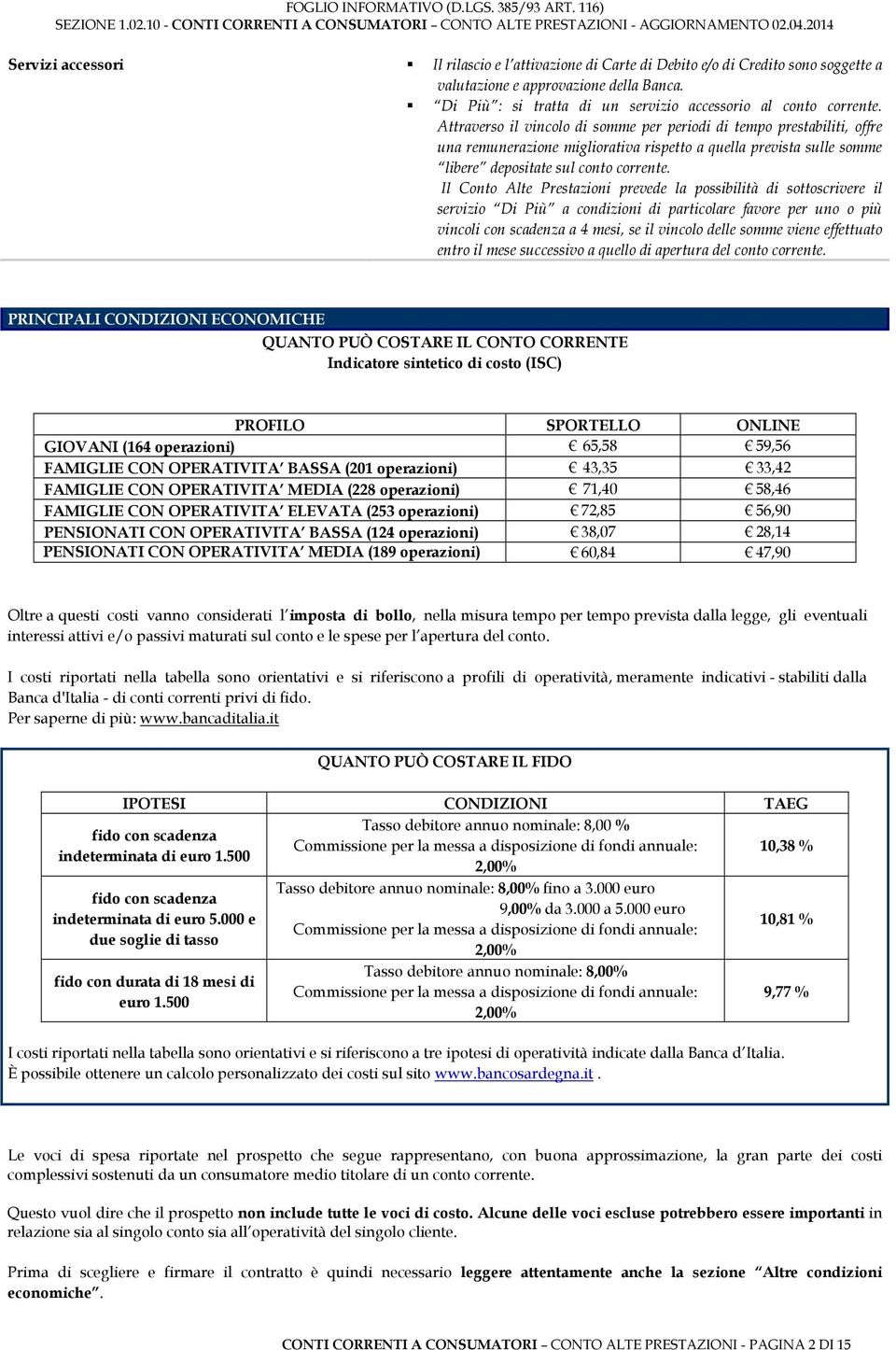 Il Conto Alte Prestazioni prevede la possibilità di sottoscrivere il servizio Di Più a condizioni di particolare favore per uno o più vincoli con scadenza a 4 mesi, se il vincolo delle somme viene