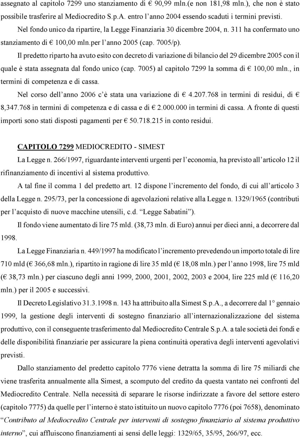 Il predetto riparto ha avuto esito con decreto di variazione di bilancio del 29 dicembre 2005 con il quale è stata assegnata dal fondo unico (cap. 7005) al capitolo 7299 la somma di 100,00 mln.