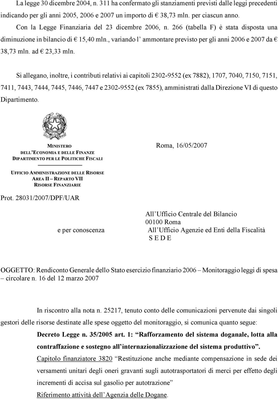 Si allegano, inoltre, i contributi relativi ai capitoli 23029552 (ex 7882), 1707, 7040, 7150, 7151, 7411, 7443, 7444, 7445, 7446, 7447 e 23029552 (ex 7855), amministrati dalla Direzione VI di questo