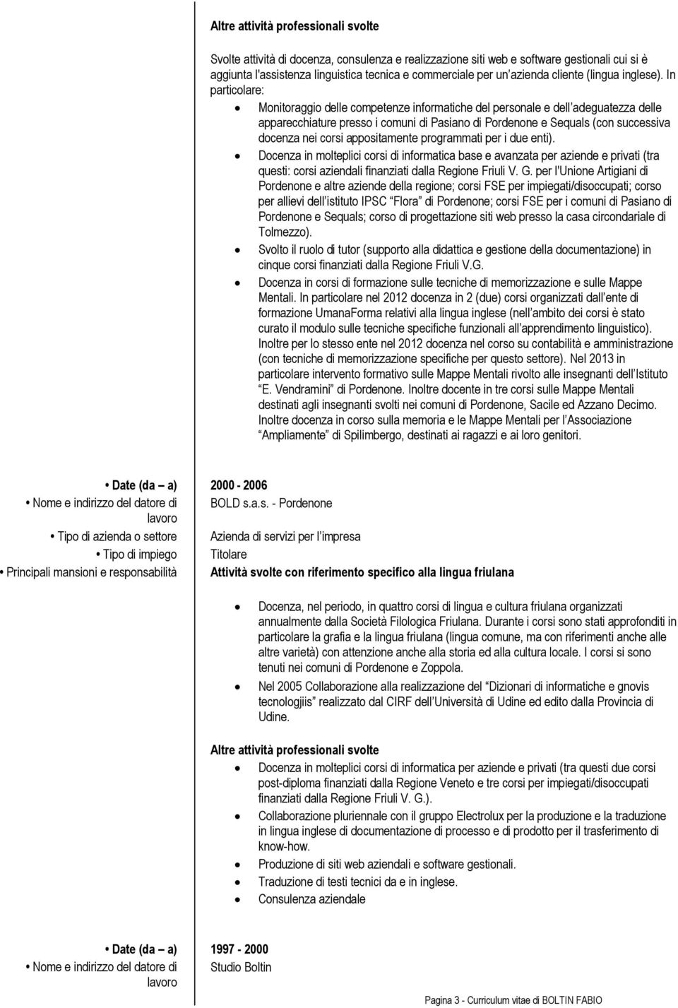 In particolare: Monitoraggio delle competenze informatiche del personale e dell adeguatezza delle apparecchiature presso i comuni di Pasiano di Pordenone e Sequals (con successiva docenza nei corsi