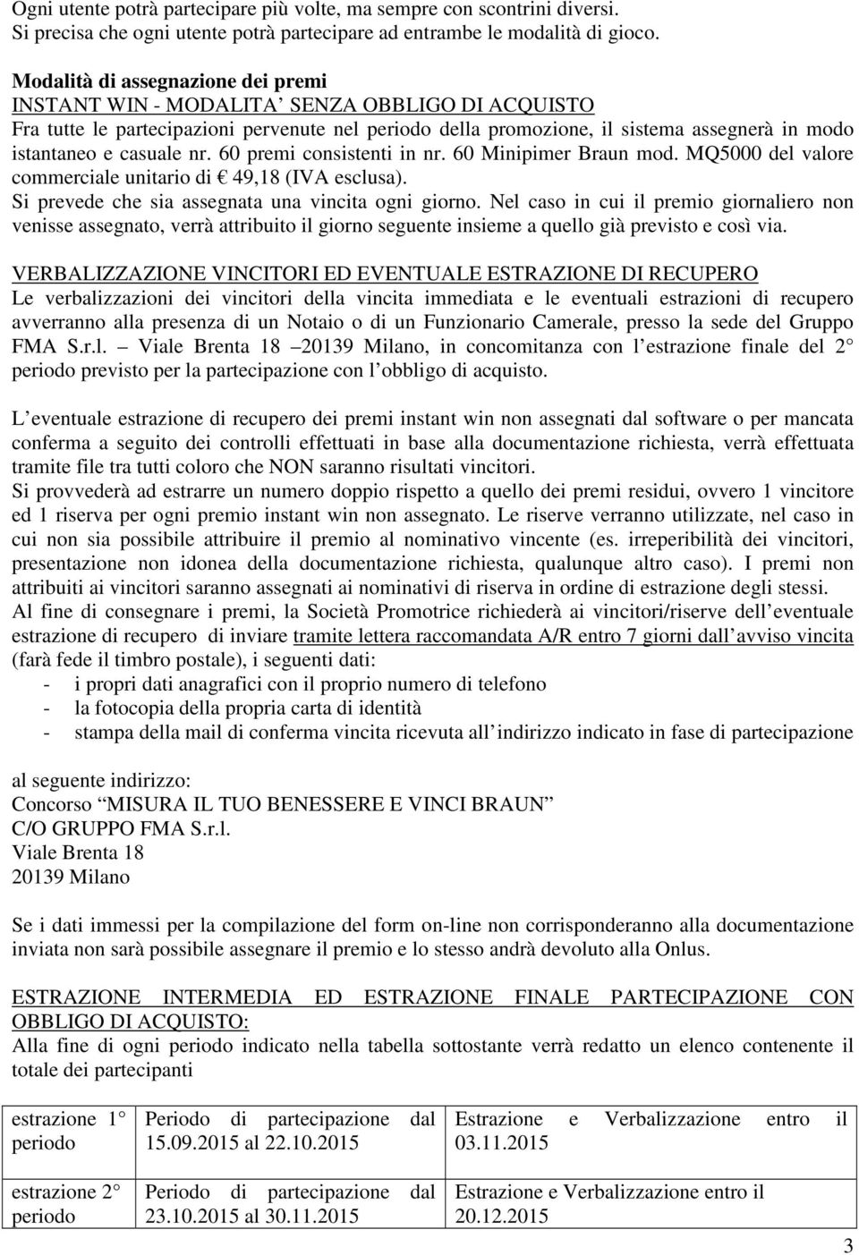 casuale nr. 60 premi consistenti in nr. 60 Minipimer Braun mod. MQ5000 del valore commerciale unitario di 49,18 (IVA esclusa). Si prevede che sia assegnata una vincita ogni giorno.