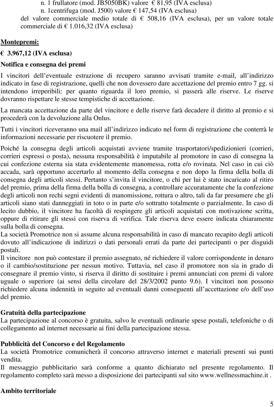 967,12 (IVA esclusa) Notifica e consegna dei premi I vincitori dell eventuale estrazione di recupero saranno avvisati tramite e-mail, all indirizzo indicato in fase di registrazione, quelli che non