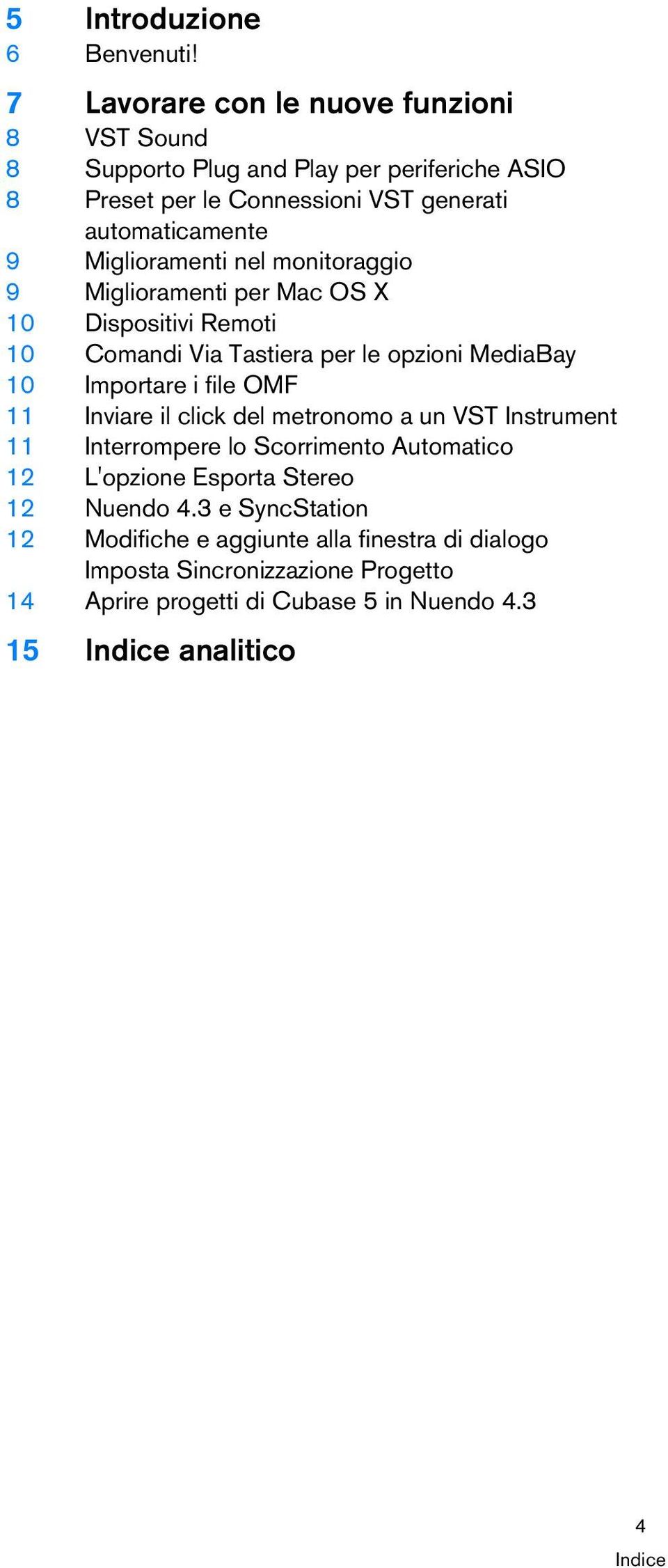 Miglioramenti nel monitoraggio 9 Miglioramenti per Mac OS X 10 Dispositivi Remoti 10 Comandi Via Tastiera per le opzioni MediaBay 10 Importare i file OMF 11