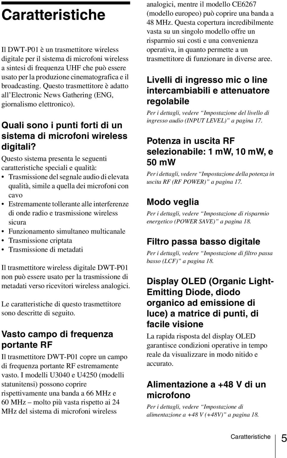 Questo sistema presenta le seguenti caratteristiche speciali e qualità: Trasmissione del segnale audio di elevata qualità, simile a quella dei microfoni con cavo Estremamente tollerante alle