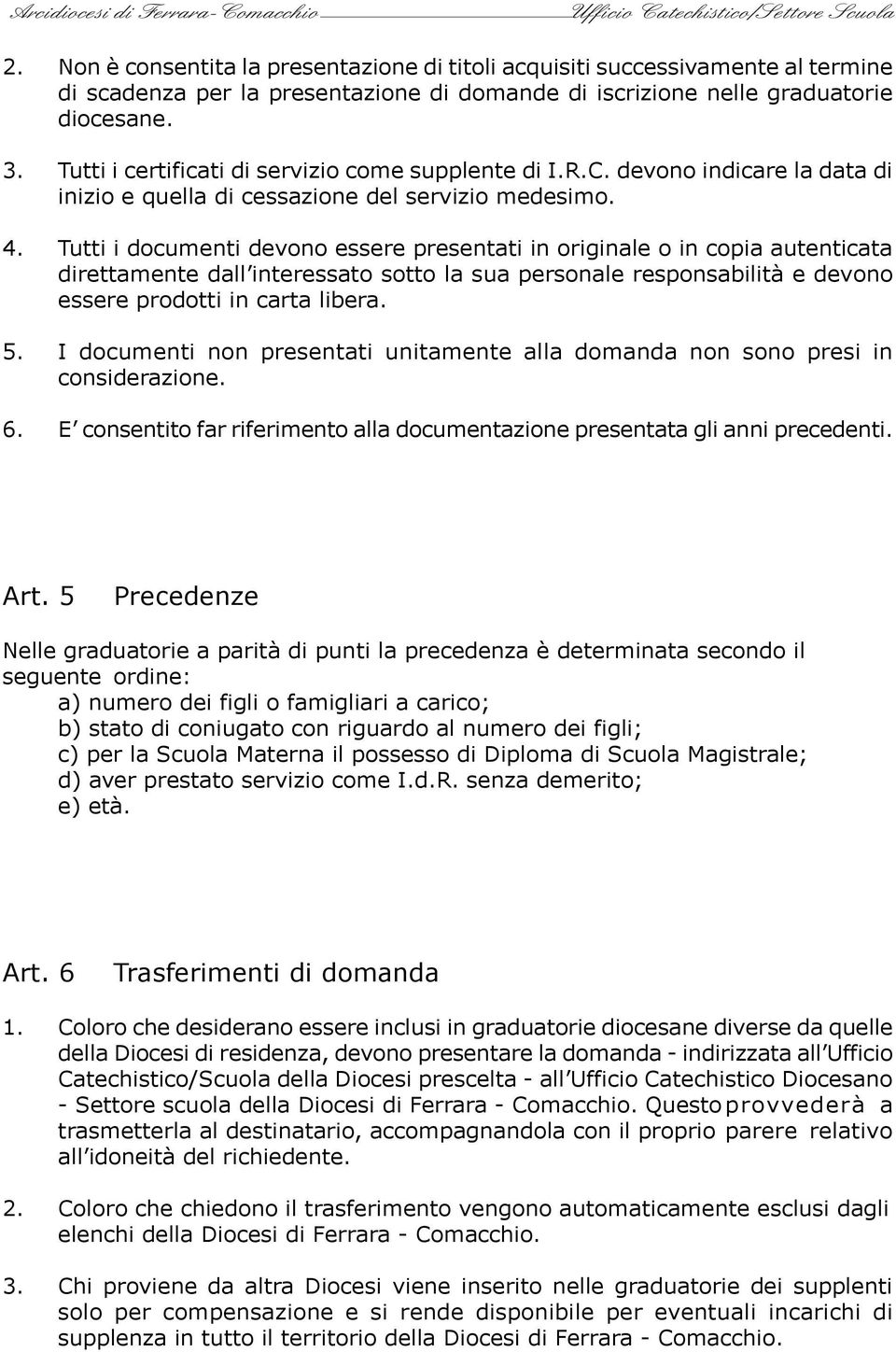 Tutti i documenti devono essere presentati in originale o in copia autenticata direttamente dall interessato sotto la sua personale responsabilità e devono essere prodotti in carta libera. 5.