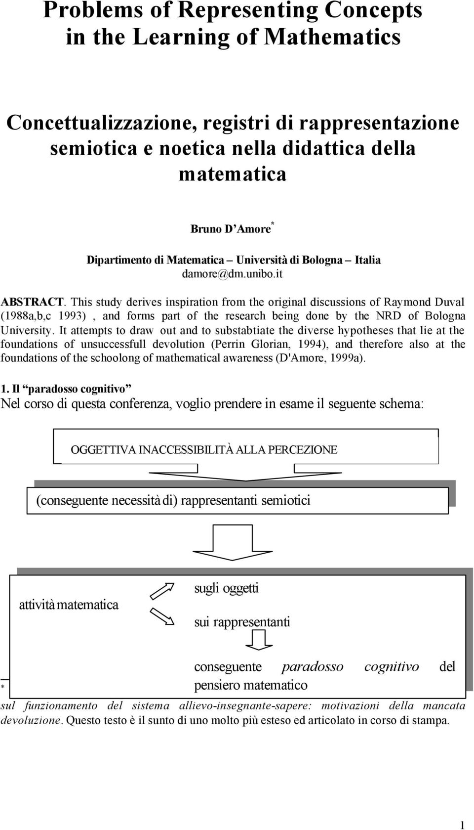 This study derives inspiration from the original discussions of Raymond Duval (1988a,b,c 1993), and forms part of the research being done by the NRD of Bologna University.