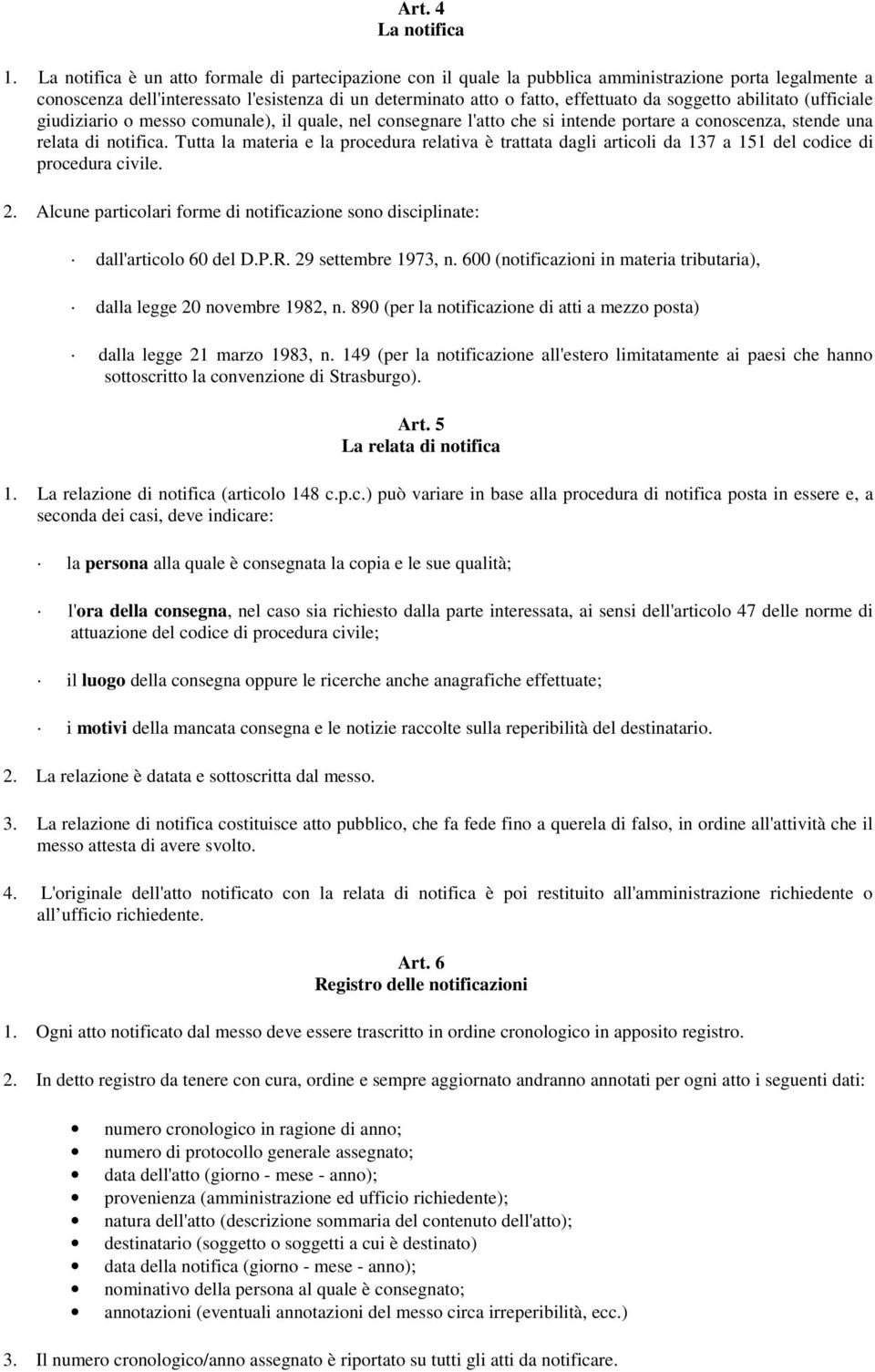 soggetto abilitato (ufficiale giudiziario o messo comunale), il quale, nel consegnare l'atto che si intende portare a conoscenza, stende una relata di notifica.