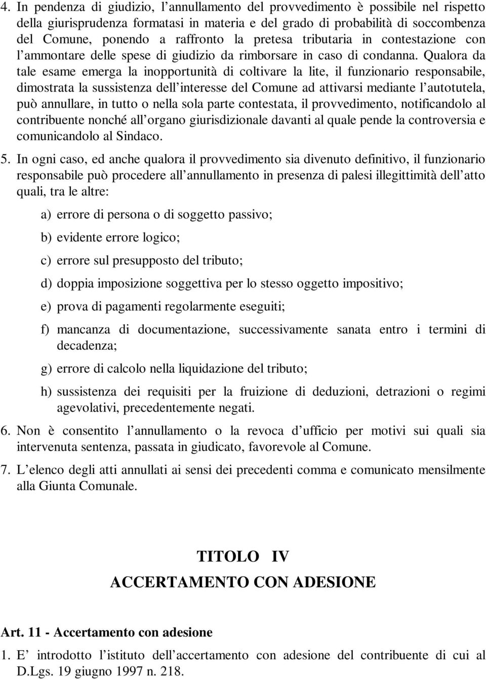 Qualora da tale esame emerga la inopportunità di coltivare la lite, il funzionario responsabile, dimostrata la sussistenza dell interesse del Comune ad attivarsi mediante l autotutela, può annullare,