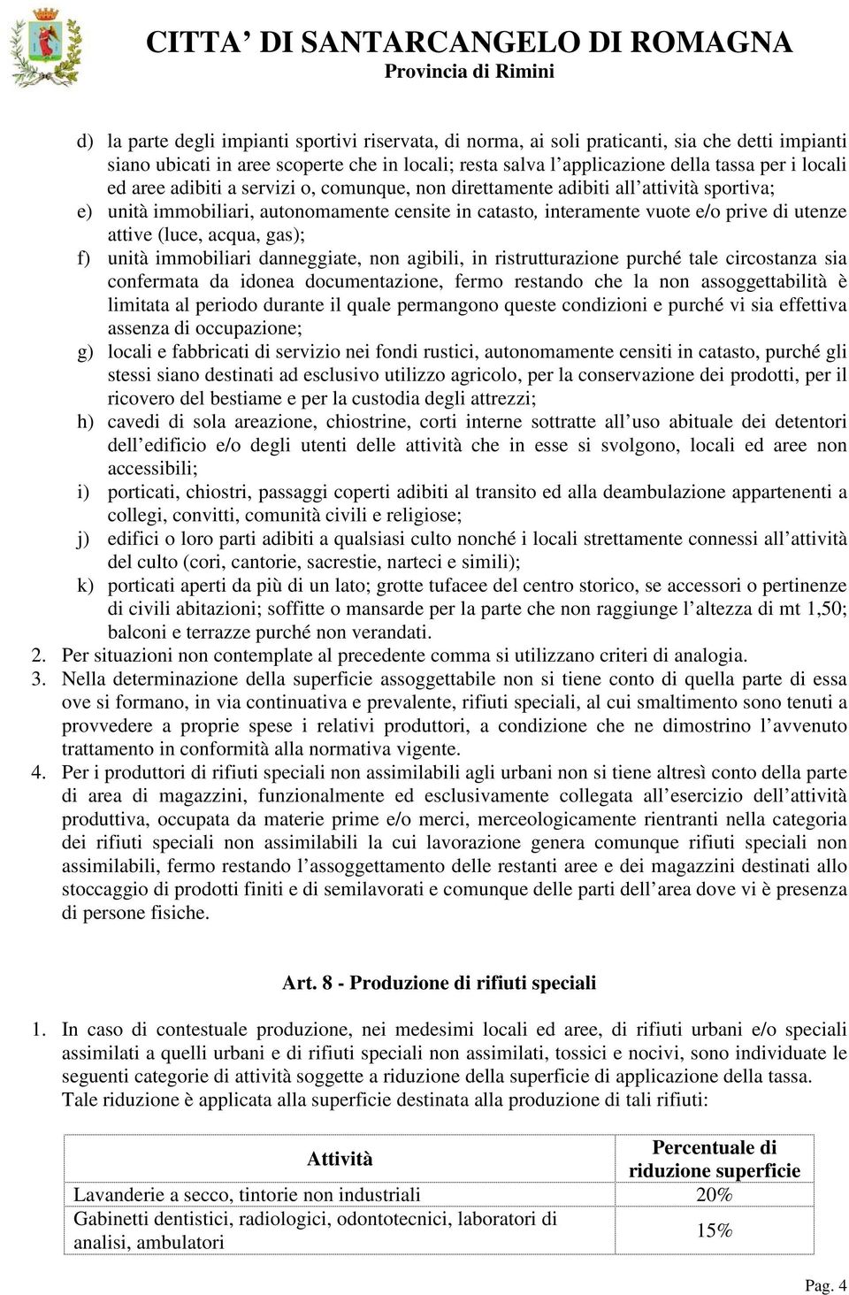 acqua, gas); f) unità immobiliari danneggiate, non agibili, in ristrutturazione purché tale circostanza sia confermata da idonea documentazione, fermo restando che la non assoggettabilità è limitata