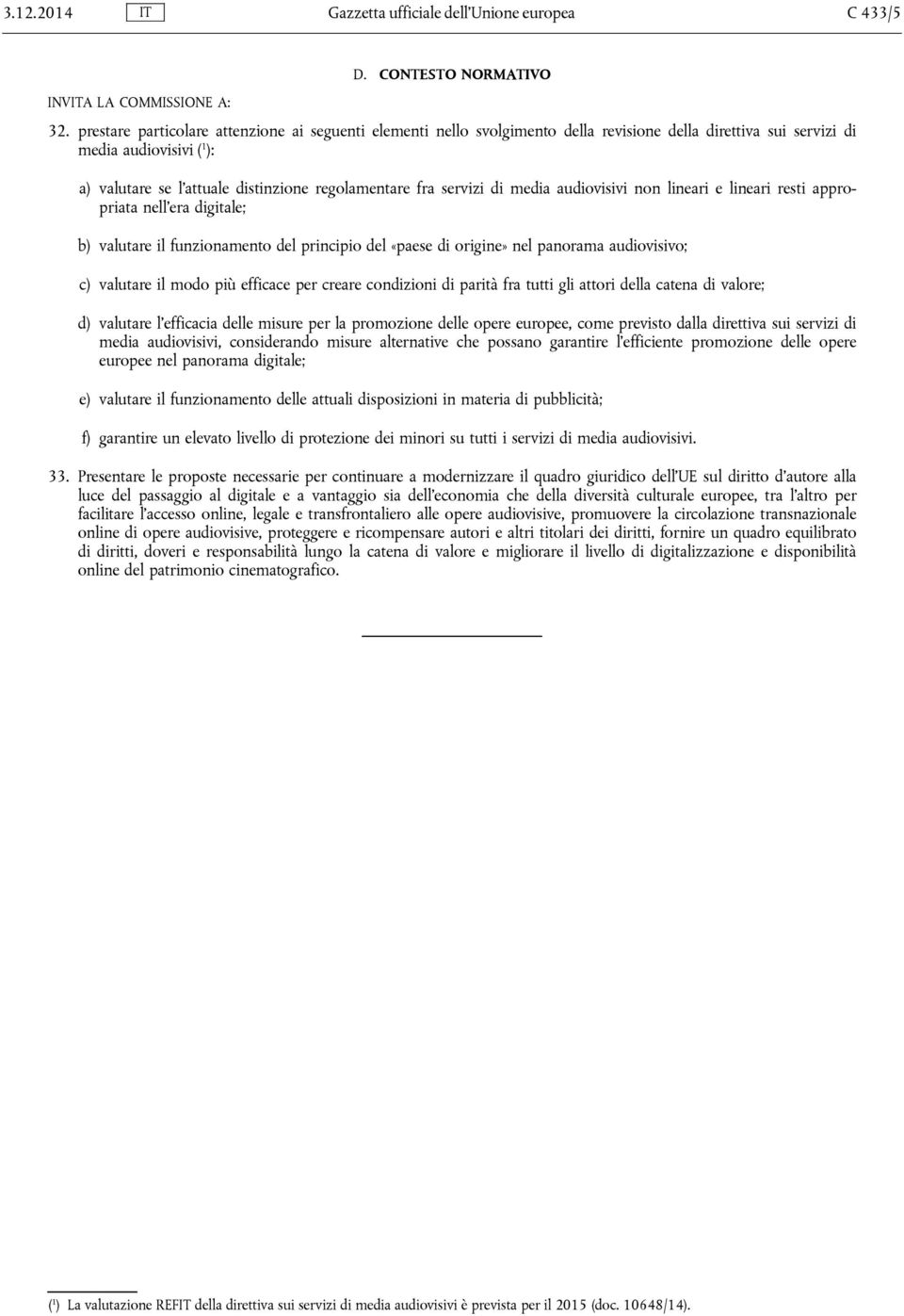 servizi di media audiovisivi non lineari e lineari resti appropriata nell era digitale; b) valutare il funzionamento del principio del «paese di origine» nel panorama audiovisivo; c) valutare il modo