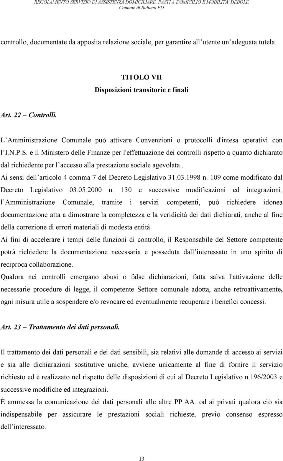 e il Ministero delle Finanze per l'effettuazione dei controlli rispetto a quanto dichiarato dal richiedente per l accesso alla prestazione sociale agevolata.