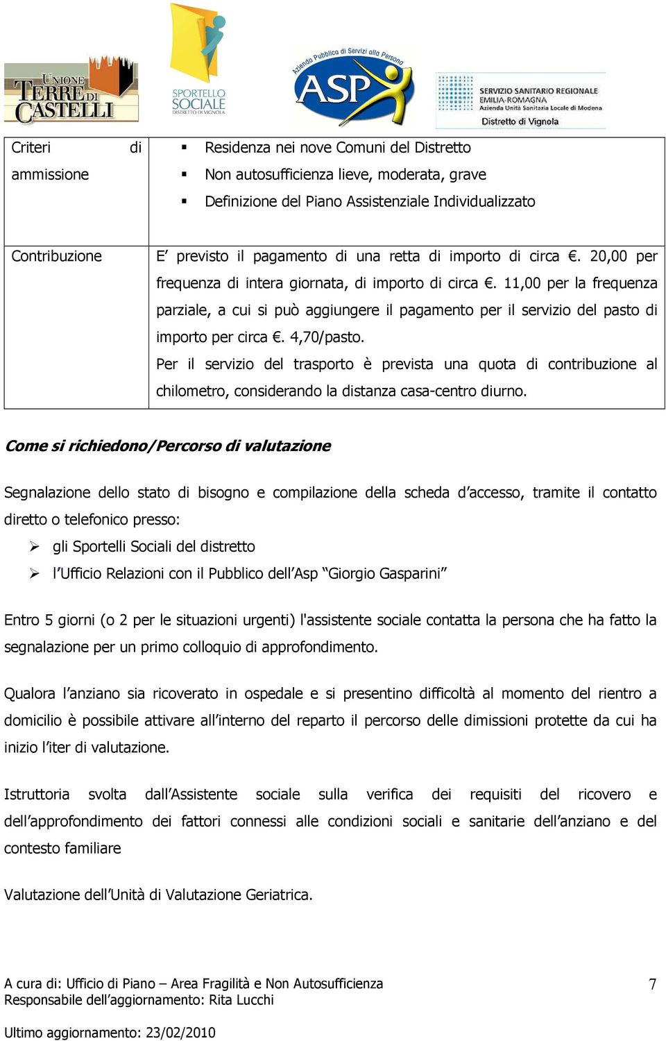 11,00 per la frequenza parziale, a cui si può aggiungere il pagamento per il servizio del pasto di importo per circa. 4,70/pasto.