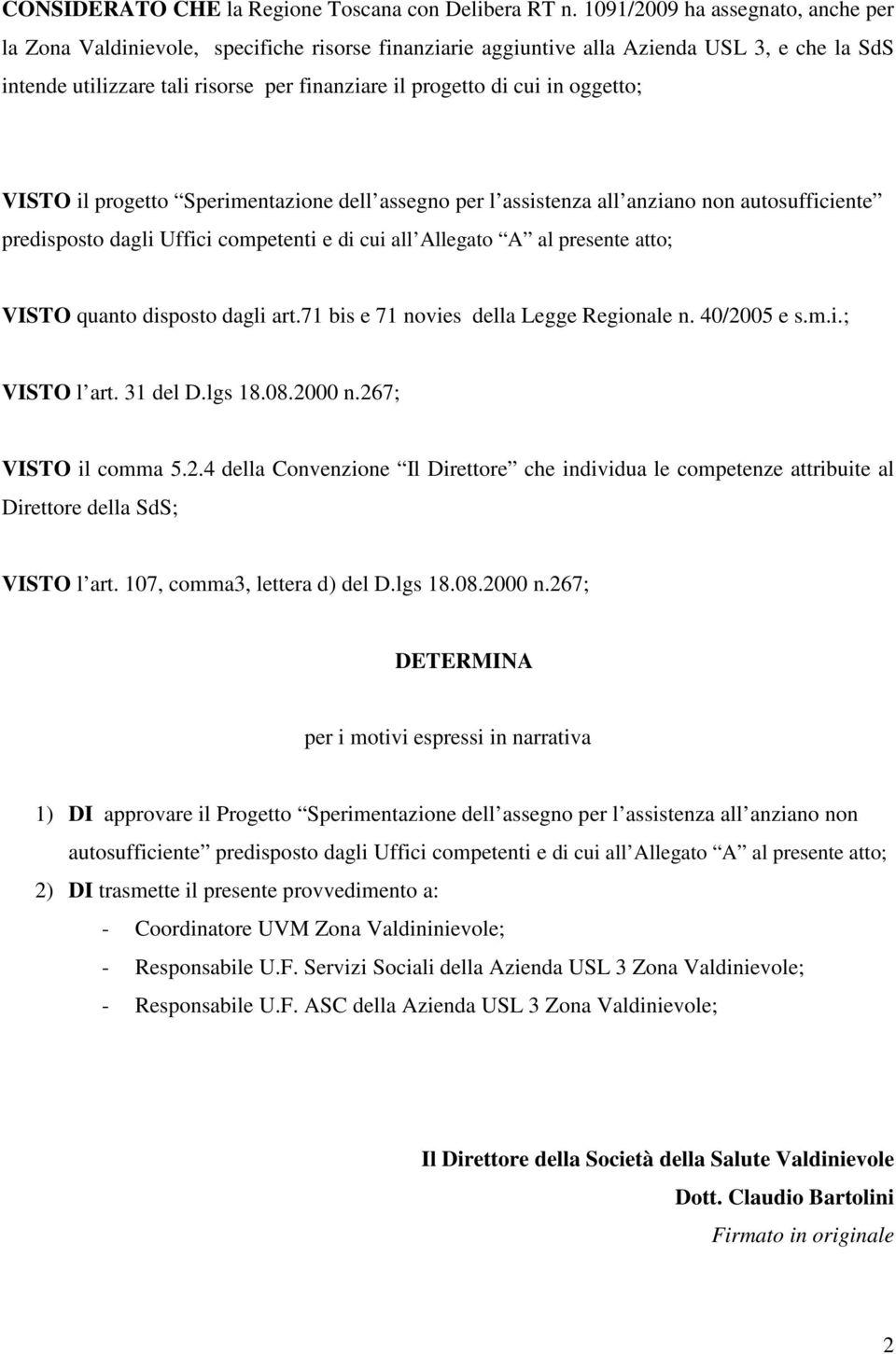 oggetto; VISTO il progetto Sperimentazione dell assegno per l assistenza all anziano non autosufficiente predisposto dagli Uffici competenti e di cui all Allegato A al presente atto; VISTO quanto