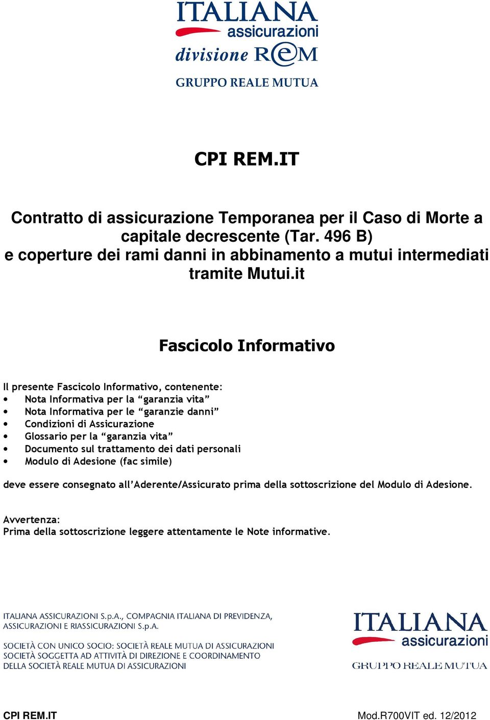 it Fascicolo Informativo Il presente Fascicolo Informativo, contenente: Nota Informativa per la garanzia vita Nota Informativa per le garanzie danni Condizioni di