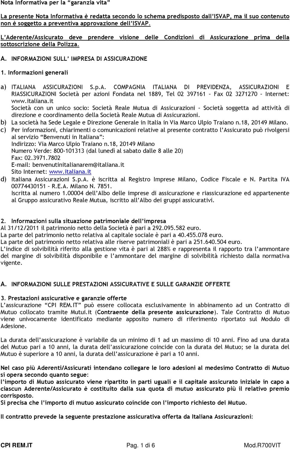 Informazioni generali a) ITALIANA ASSICURAZIONI S.p.A. COMPAGNIA ITALIANA DI PREVIDENZA, ASSICURAZIONI E RIASSICURAZIONI Società per azioni Fondata nel 1889, Tel 02 397161 Fax 02 3271270 Internet: www.