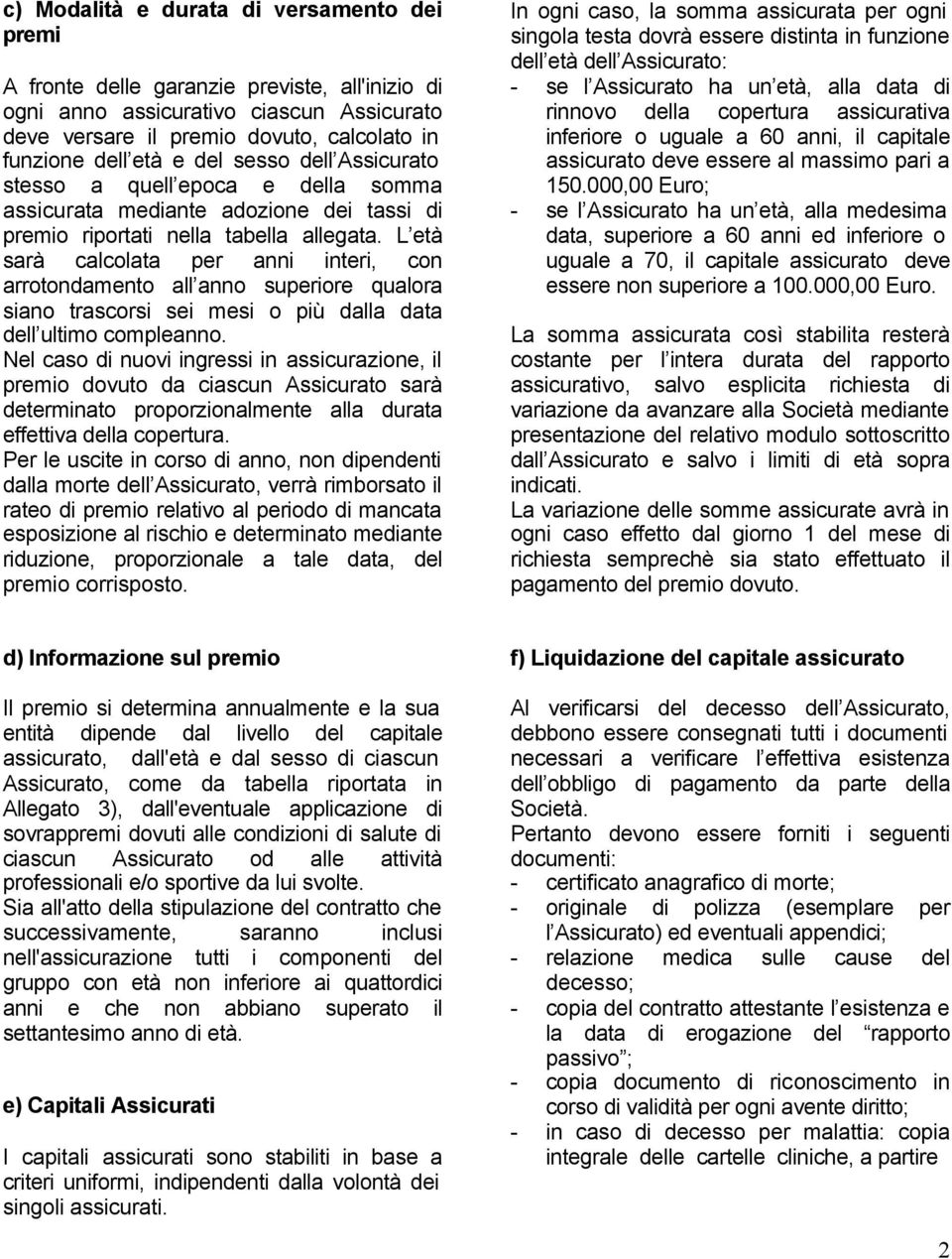 L età sarà calcolata per anni interi, con arrotondamento all anno superiore qualora siano trascorsi sei mesi o più dalla data dell ultimo compleanno.