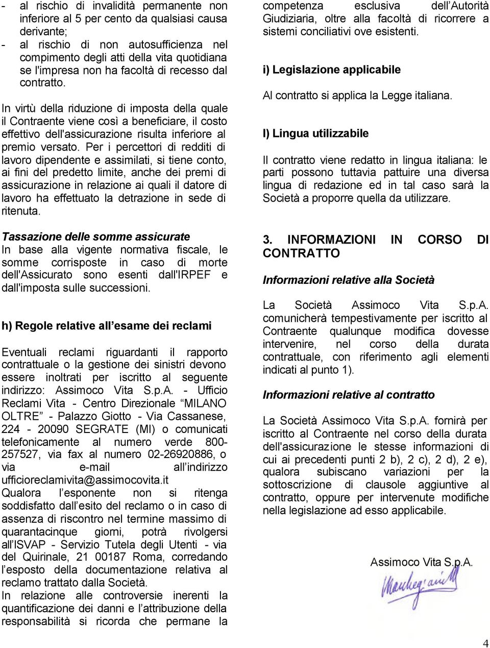 Per i percettori di redditi di lavoro dipendente e assimilati, si tiene conto, ai fini del predetto limite, anche dei premi di assicurazione in relazione ai quali il datore di lavoro ha effettuato la