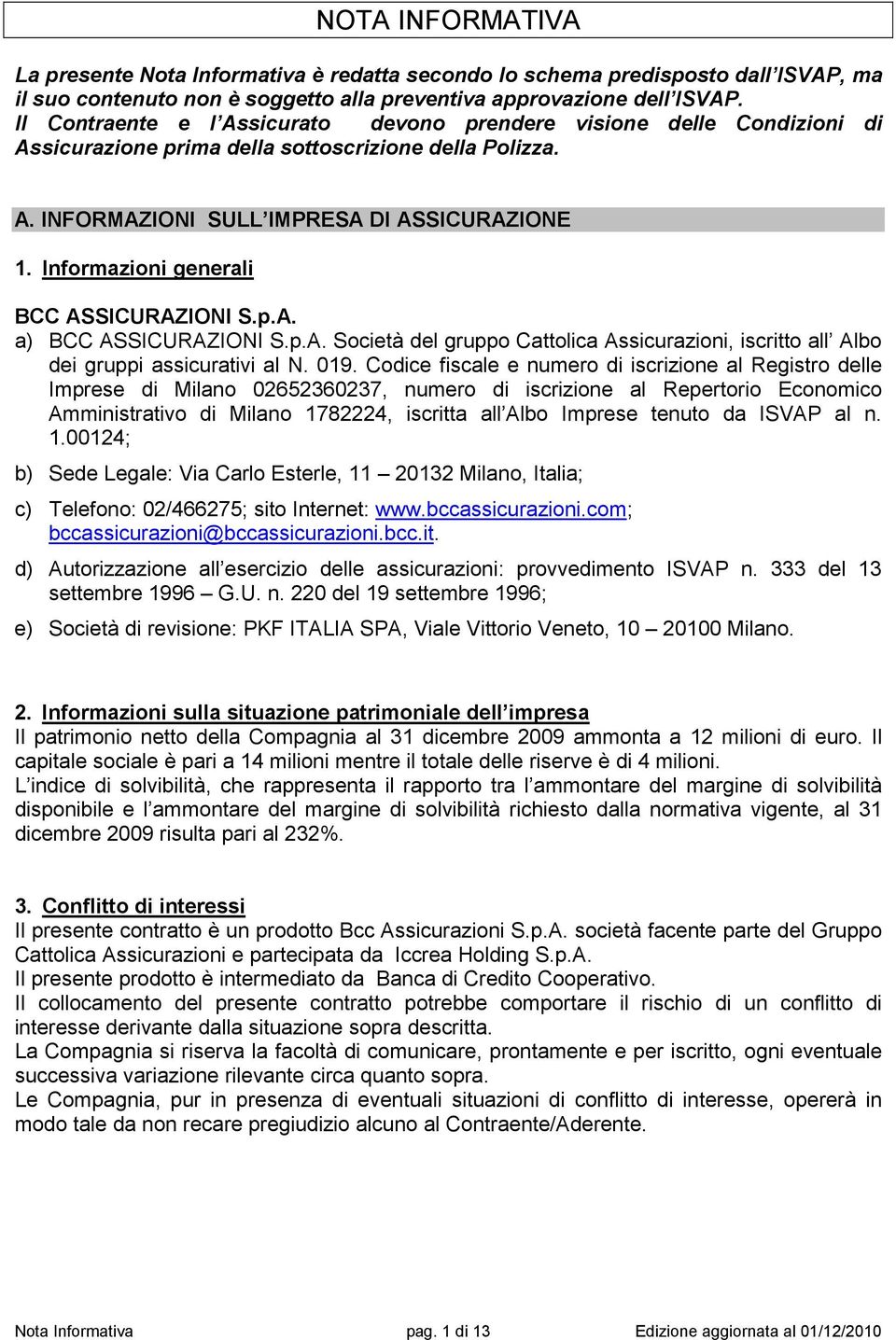 Informazioni generali BCC ASSICURAZIONI S.p.A. a) BCC ASSICURAZIONI S.p.A. Società del gruppo Cattolica Assicurazioni, iscritto all Albo dei gruppi assicurativi al N. 019.