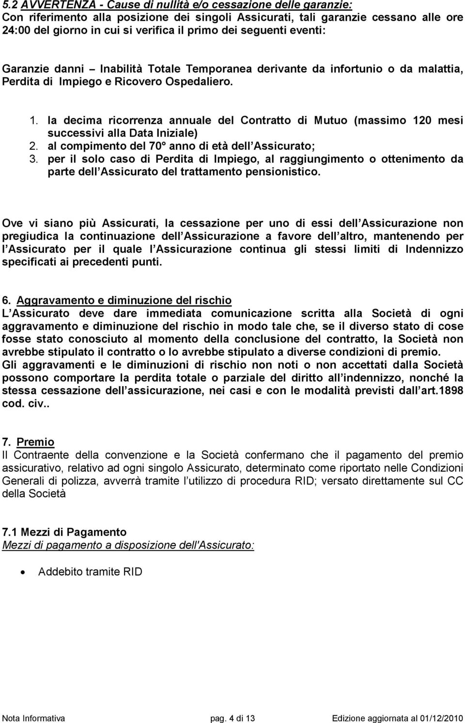 la decima ricorrenza annuale del Contratto di Mutuo (massimo 120 mesi successivi alla Data Iniziale) 2. al compimento del 70 anno di età dell Assicurato; 3.